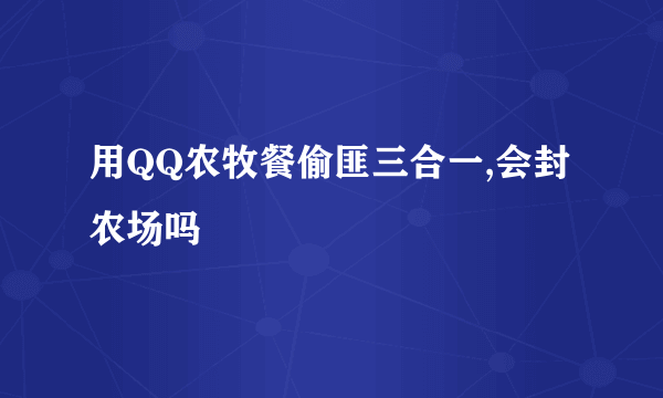 用QQ农牧餐偷匪三合一,会封农场吗