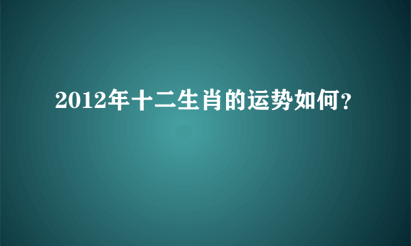 2012年十二生肖的运势如何？