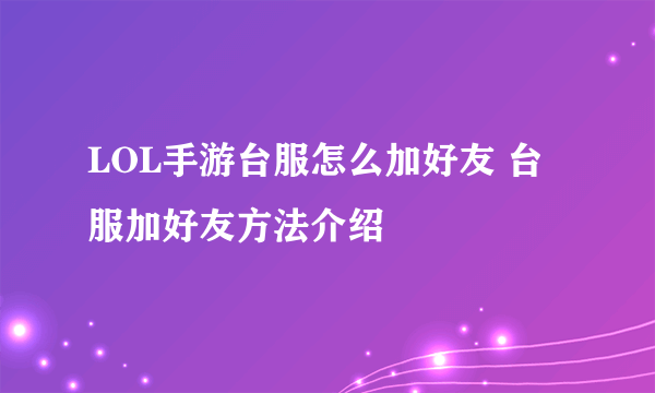 LOL手游台服怎么加好友 台服加好友方法介绍