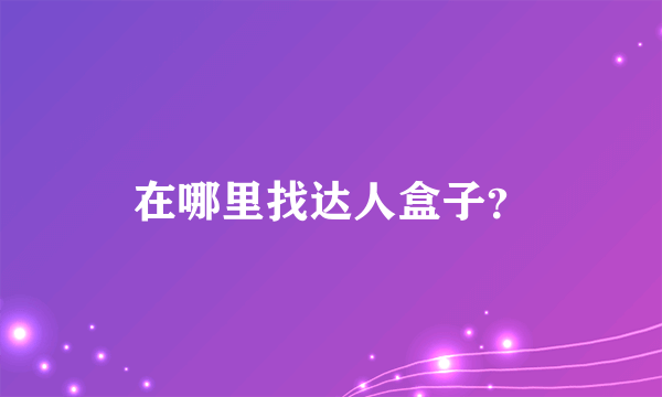 在哪里找达人盒子？