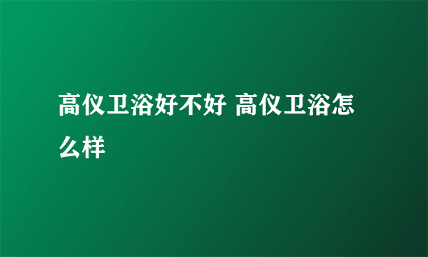 高仪卫浴好不好 高仪卫浴怎么样