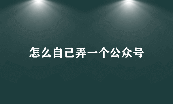 怎么自己弄一个公众号