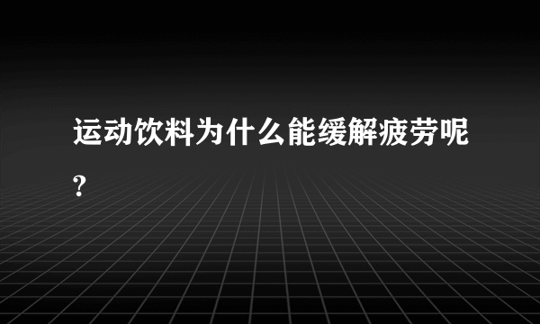 运动饮料为什么能缓解疲劳呢?