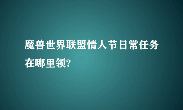 魔兽世界联盟情人节日常任务在哪里领?