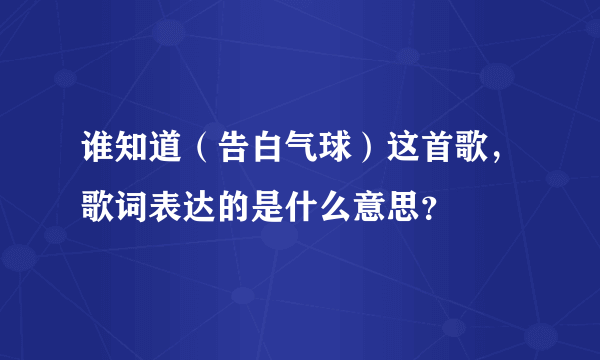 谁知道（告白气球）这首歌，歌词表达的是什么意思？