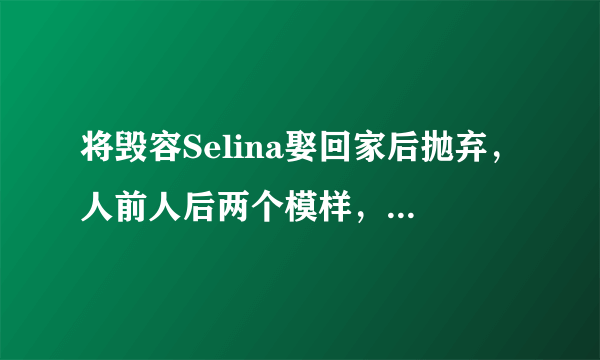 将毁容Selina娶回家后抛弃，人前人后两个模样，张承中图什么了？