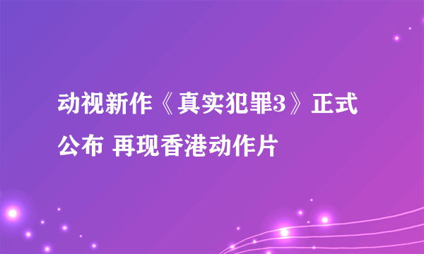 动视新作《真实犯罪3》正式公布 再现香港动作片