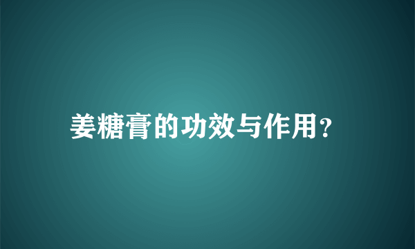 姜糖膏的功效与作用？