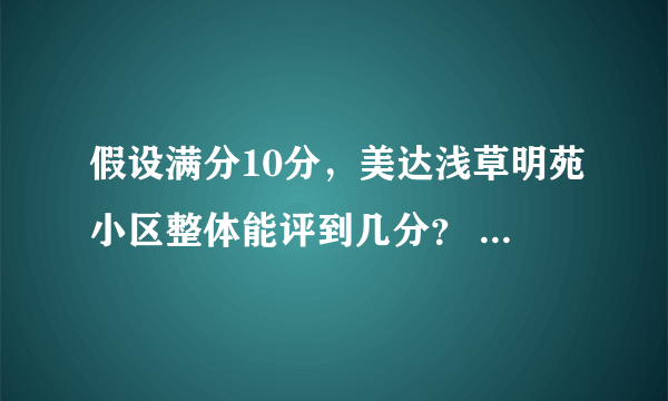 假设满分10分，美达浅草明苑小区整体能评到几分？ 为什么？