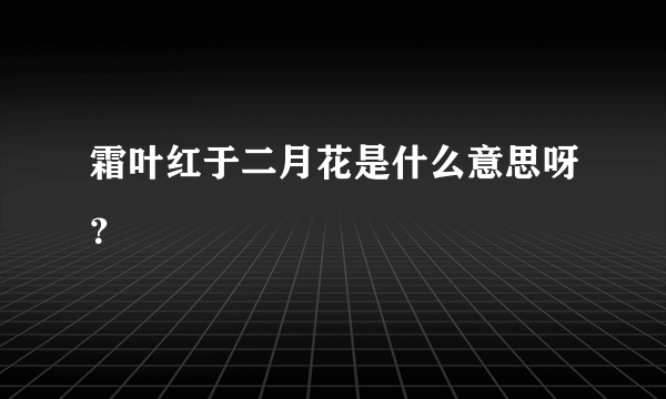 霜叶红于二月花是什么意思呀？