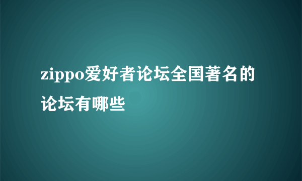 zippo爱好者论坛全国著名的论坛有哪些