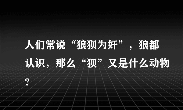 人们常说“狼狈为奸”，狼都认识，那么“狈”又是什么动物？