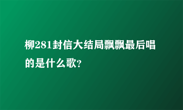 柳281封信大结局飘飘最后唱的是什么歌？