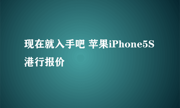 现在就入手吧 苹果iPhone5S港行报价