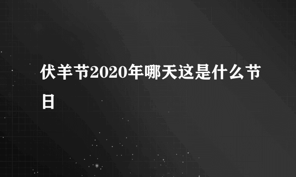 伏羊节2020年哪天这是什么节日