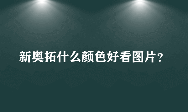 新奥拓什么颜色好看图片？