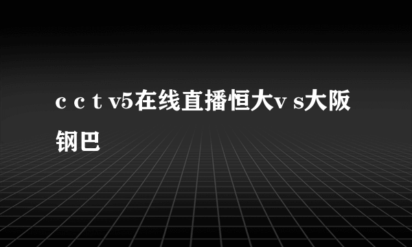 c c t v5在线直播恒大v s大阪钢巴