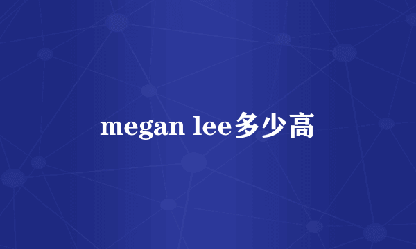 megan lee多少高