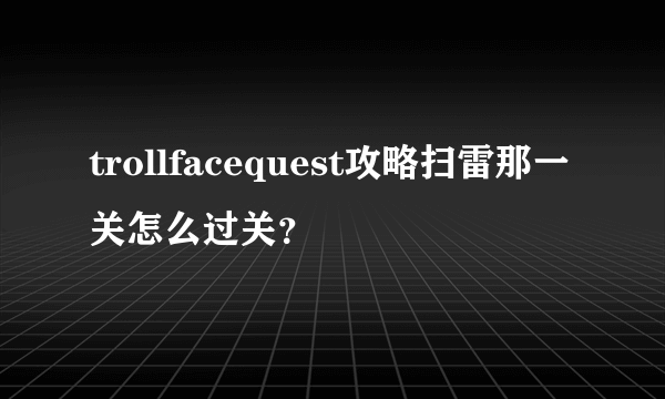 trollfacequest攻略扫雷那一关怎么过关？