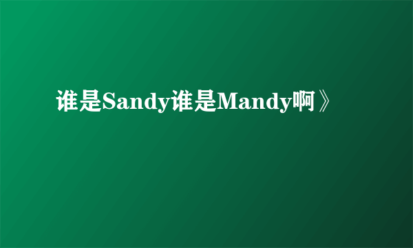 谁是Sandy谁是Mandy啊》