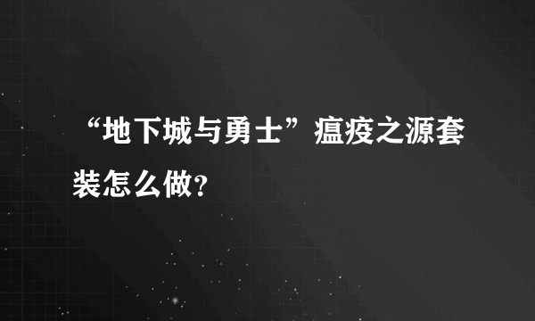 “地下城与勇士”瘟疫之源套装怎么做？