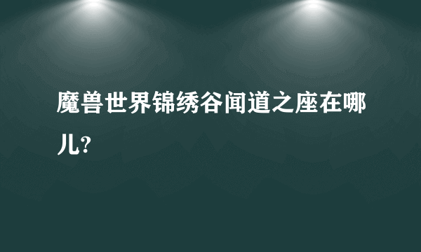 魔兽世界锦绣谷闻道之座在哪儿?