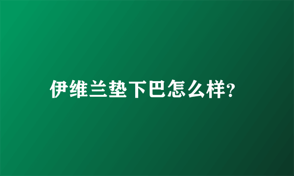 伊维兰垫下巴怎么样？