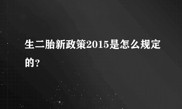 生二胎新政策2015是怎么规定的？