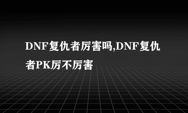 DNF复仇者厉害吗,DNF复仇者PK厉不厉害