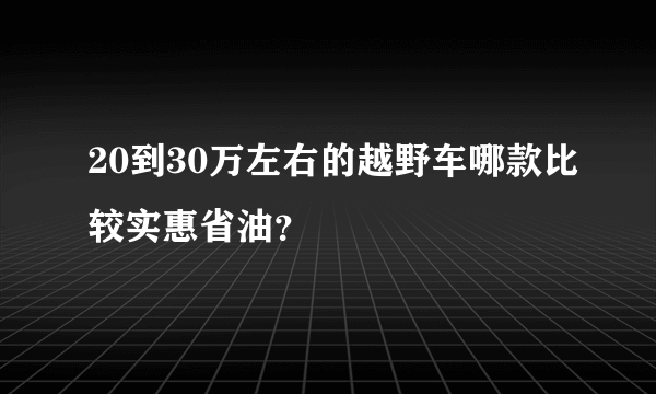 20到30万左右的越野车哪款比较实惠省油？