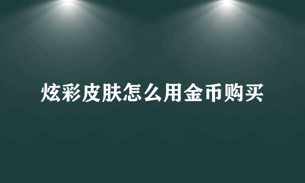 炫彩皮肤怎么用金币购买