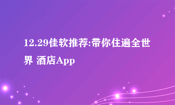 12.29佳软推荐:带你住遍全世界 酒店App