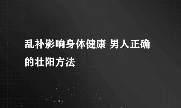 乱补影响身体健康 男人正确的壮阳方法