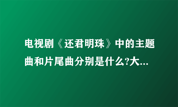 电视剧《还君明珠》中的主题曲和片尾曲分别是什么?大神们帮帮忙？