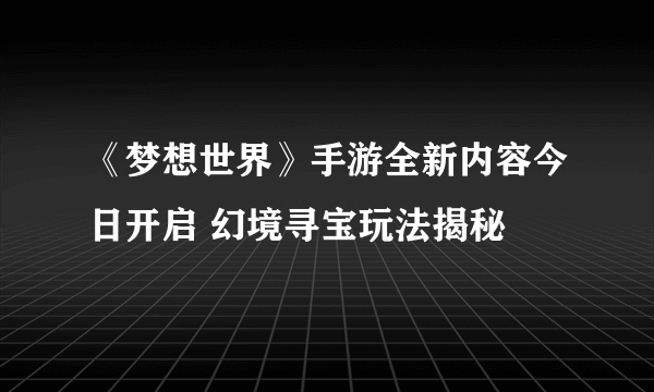 《梦想世界》手游全新内容今日开启 幻境寻宝玩法揭秘