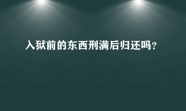 入狱前的东西刑满后归还吗？