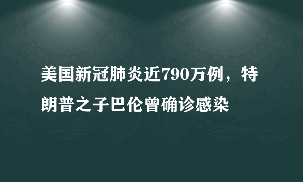 美国新冠肺炎近790万例，特朗普之子巴伦曾确诊感染