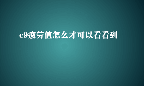 c9疲劳值怎么才可以看看到