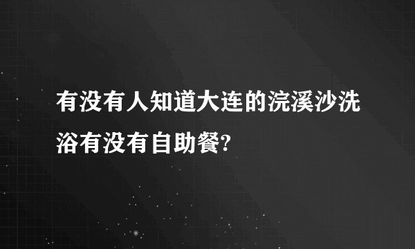 有没有人知道大连的浣溪沙洗浴有没有自助餐?