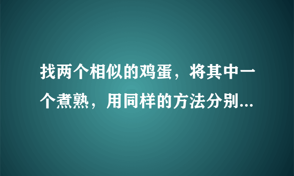 找两个相似的鸡蛋，将其中一个煮熟，用同样的方法分别使它们在桌上旋转，那个转的时间久？那个转的次数多