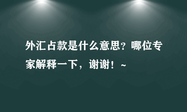 外汇占款是什么意思？哪位专家解释一下，谢谢！~