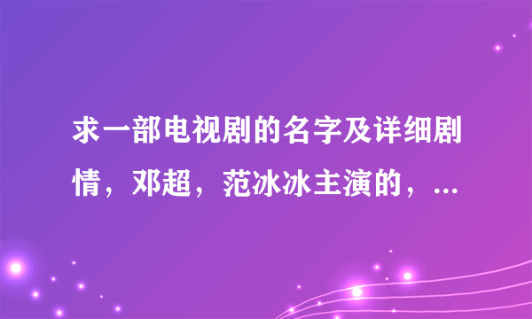 求一部电视剧的名字及详细剧情，邓超，范冰冰主演的，邓超在里面叫“黎小军”，背景是文革时期。