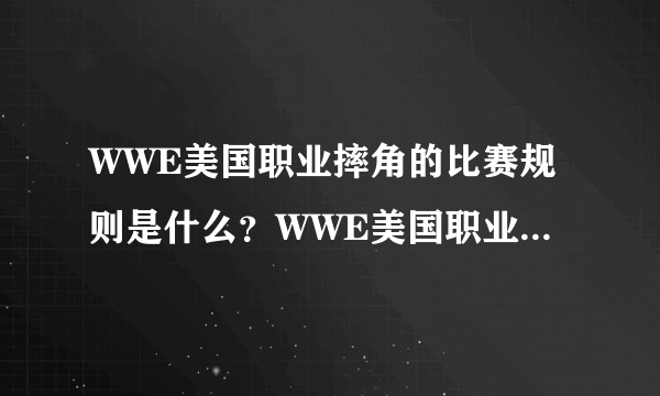 WWE美国职业摔角的比赛规则是什么？WWE美国职业摔角公司年总收入是多少？~？