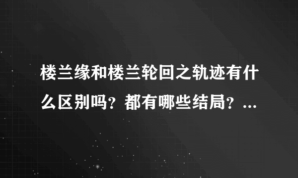 楼兰缘和楼兰轮回之轨迹有什么区别吗？都有哪些结局？那些结局和轮回之轨迹结局相同或不同？