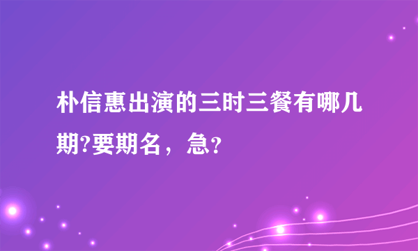 朴信惠出演的三时三餐有哪几期?要期名，急？