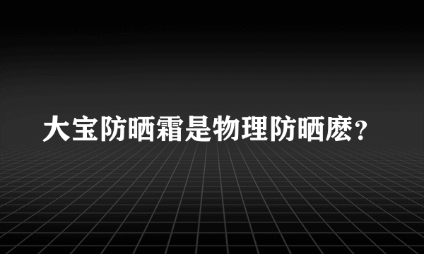 大宝防晒霜是物理防晒麽？