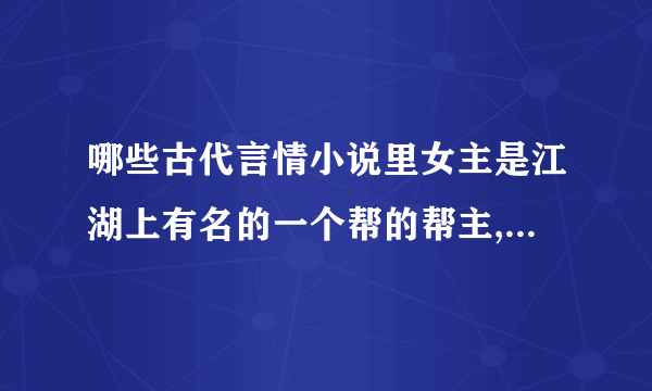 哪些古代言情小说里女主是江湖上有名的一个帮的帮主,男主们都是皇室中人