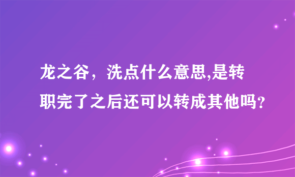 龙之谷，洗点什么意思,是转职完了之后还可以转成其他吗？