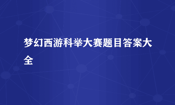 梦幻西游科举大赛题目答案大全