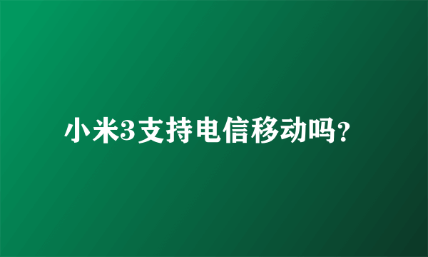 小米3支持电信移动吗？